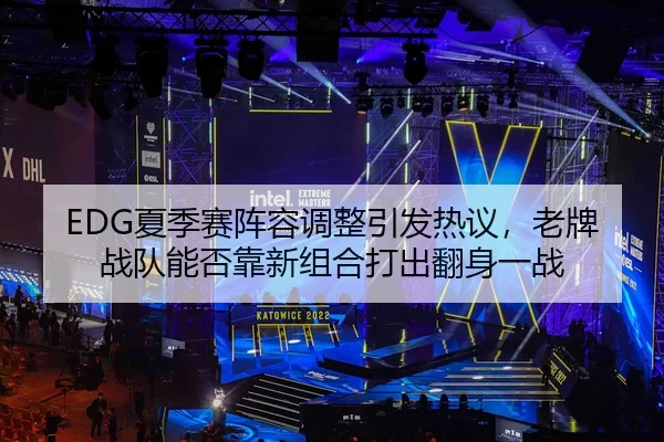 EDG夏季赛阵容调整引发热议，老牌战队能否靠新组合打出翻身一战