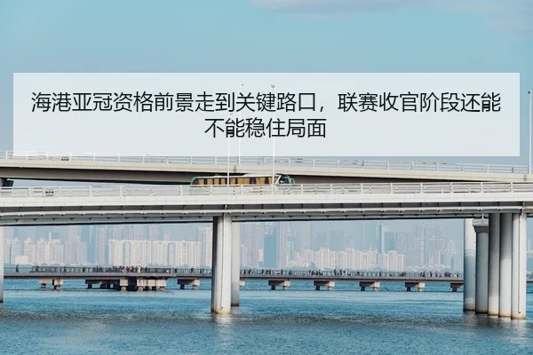hai-gang-ya-guan-zi-ge-qian-jing-zou-dao-guan-jian-lu-kou-lian-sai-shou-guan-jie-duan-hai-neng-bu-neng-wen-zhu-ju-mian-2-111.jpg