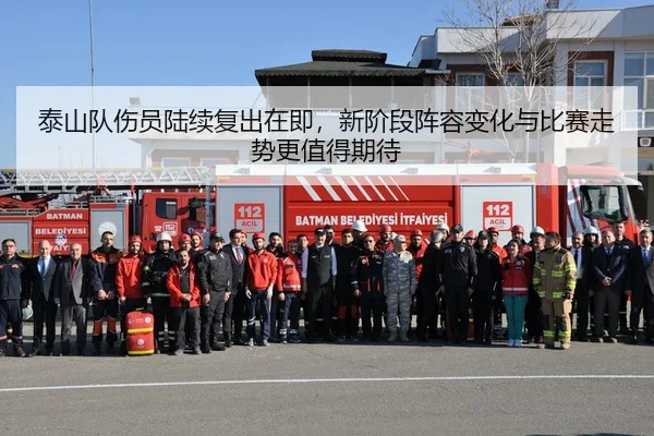 泰山队伤员陆续复出在即，新阶段阵容变化与比赛走势更值得期待